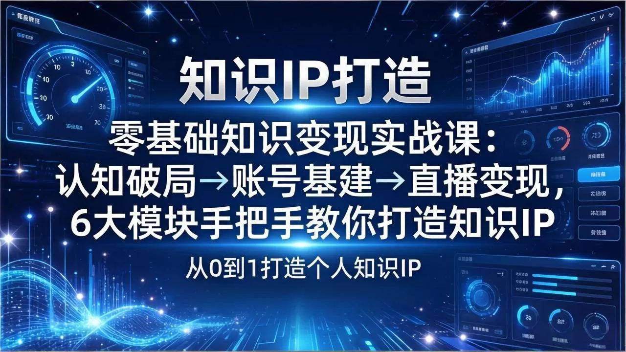 （17741期）零基础知识IP变现实战课：认知破局→账号基建→直播变现，6大模块手把手教你打造知识IP