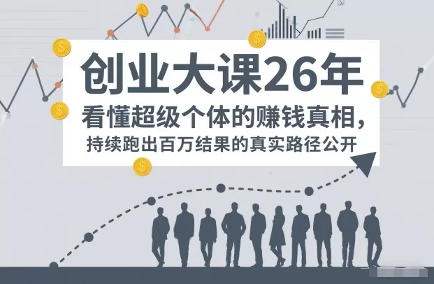 百万IP成交创业大课26年，看懂超级个体的賺钱真相，持续跑出百万结果的真实路径公开
