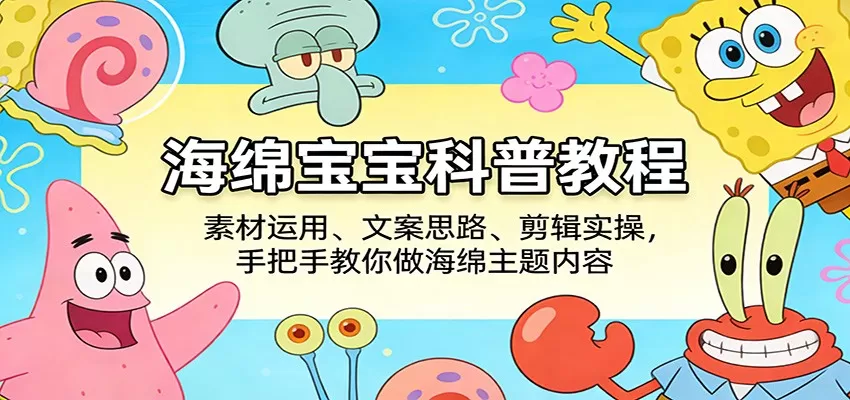 海绵宝宝科普教程：素材运用、文案思路、剪辑实操，手把手教你做海绵主题内容