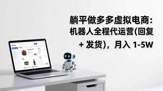 （17128期）躺平做多多虚拟电商：机器人全程代运营（回复 + 发货），月入 1-5W