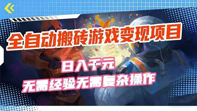 （17438期）全自动搬砖游戏变现项目，日入千元，无需经验、无需复杂操作！