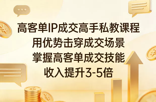 高客单IP成交高手私教课程，用优势击穿成交场景，掌握高客单成交技能，收入提升3-5倍