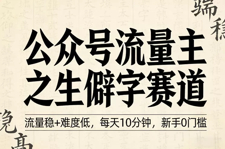 公众号流量主之生僻字赛道，流量稳+难度低，每天10分钟，新手0门槛