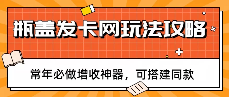 瓶盖发卡网玩法攻略，常年必做增收神器，可搭建同款