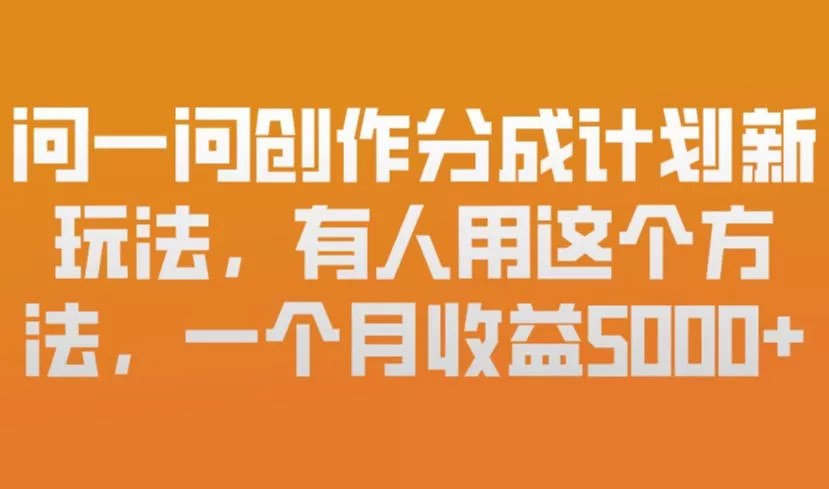 问一问创作分成计划新玩法，有人用这个方法，一个月收益5k，新手友好，有微信就能做【揭秘】