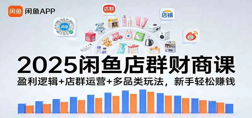 2025闲鱼店群财商课：盈利逻辑+店群运营+多品类玩法，新手轻松赚钱