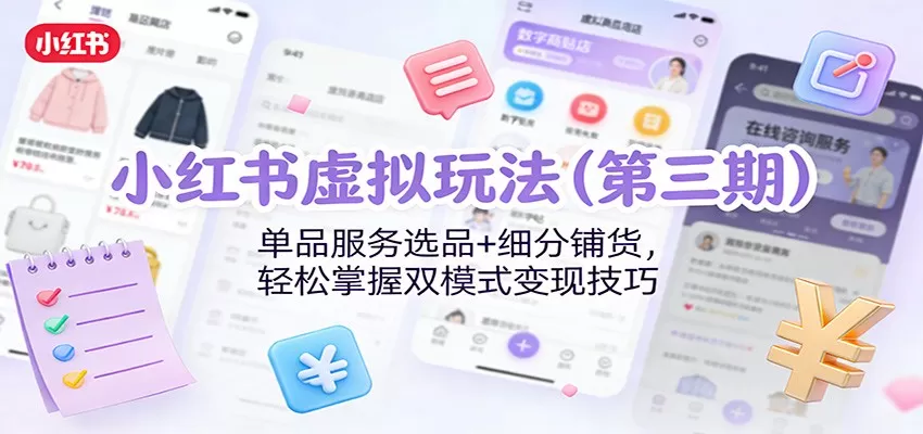 小红书虚拟玩法（第三期）：单品服务选品+细分铺货，轻松掌握双模式变现技巧