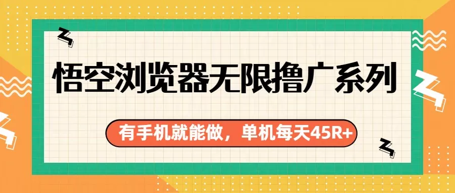 悟空浏览器无限撸广系列，有手机就能做，每天45R+