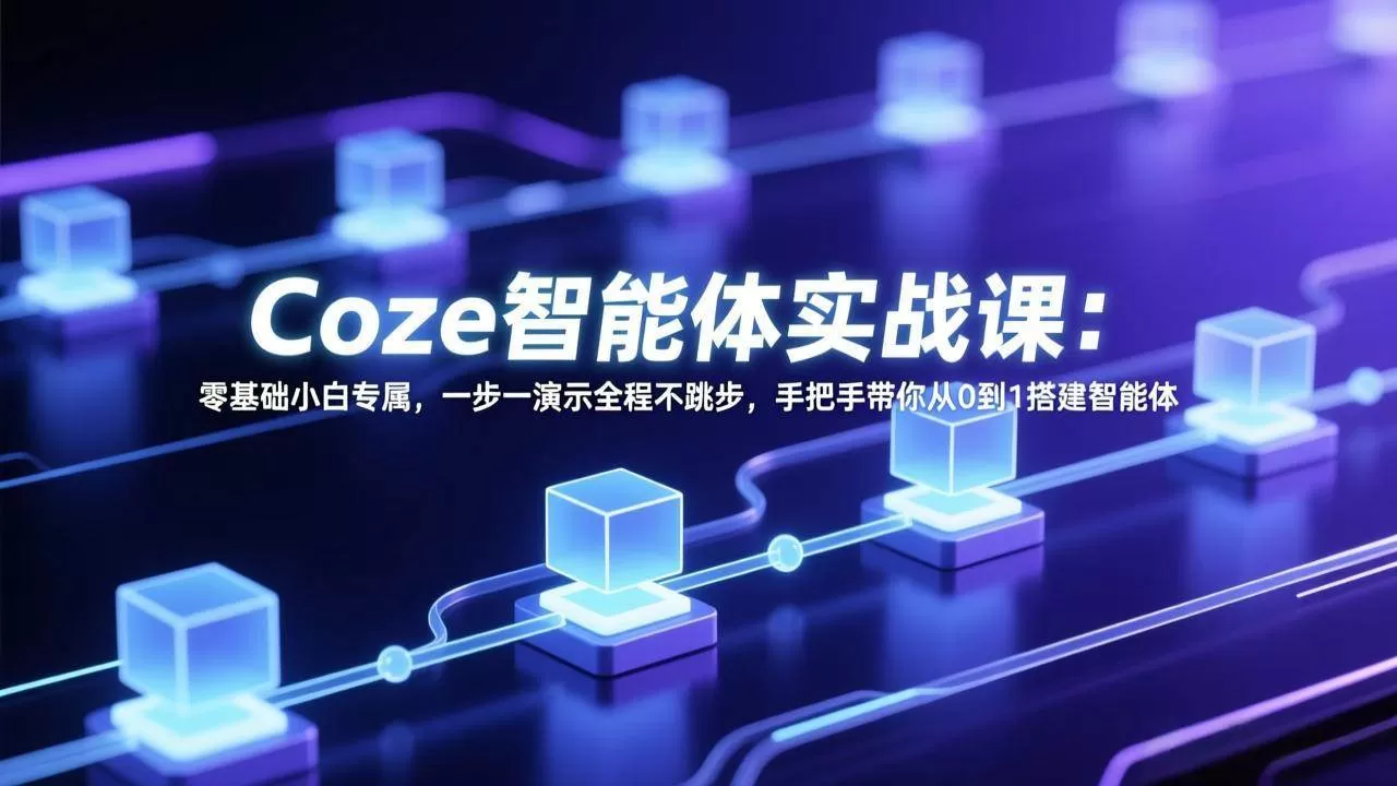 （17579期） Coze智能体实战课：零基础小白专属，一步一演示全程不跳步，手把手带你从0到1搭建智能体