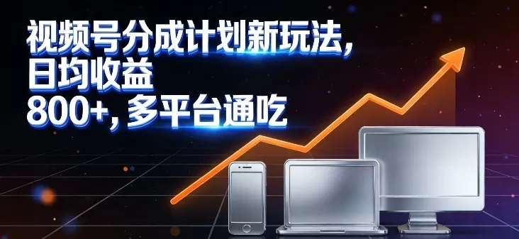 视频号分成计划新玩法，日均收益8张，多平台通吃