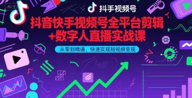 抖音快手视频号全平台剪辑+数字人直播实战课，从零到精通，快速实现短视频变现(更新2026年)