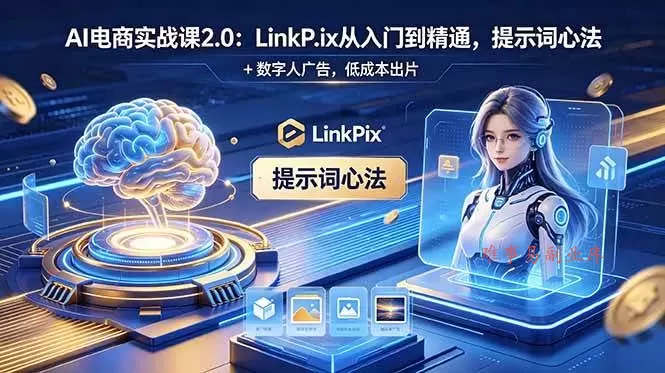 （18655期）AI 电商实战课2.0｜LinkPix 从入门到精通，提示词心法 + 数字人广告，低成本出片