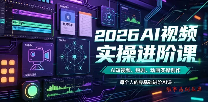 2026AI视频实操进阶课，AI短视频、短剧、动画实操创作，每个人的零基础进阶ai课-难事易副业库