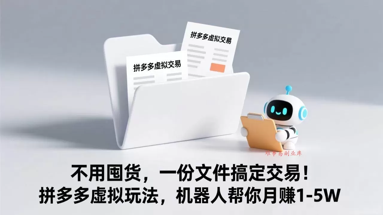 (17265期)不用囤货,一份文件搞定交易!拼多多虚拟玩法,机器人帮你月赚 1-5W-难事易副业库