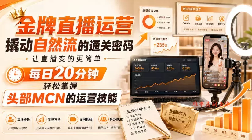 金牌直播运营撬动自然流的通关密码，让直播变的更简单，每日20分钟，轻松掌握头部MCN的运营技能-难事易副业库