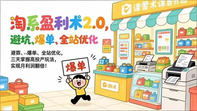 （17127期）淘系盈利术2.0，避坑、爆单、全站优化，三天掌握高投产玩法，实现月利润翻倍！-难事易副业库