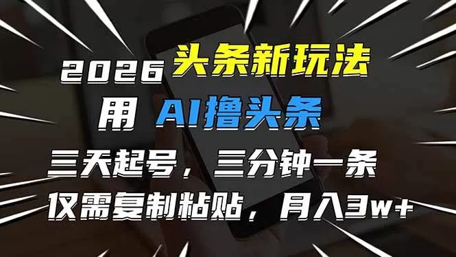 （17044期）2026最新头条玩法，用AI撸头条，3天必起号，3分钟1条，只需要复制粘贴，简单月入3W+-难事易副业库