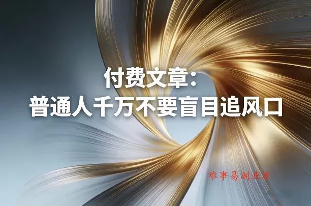 付费文章：普通人千万不要盲目追风口-难事易副业库