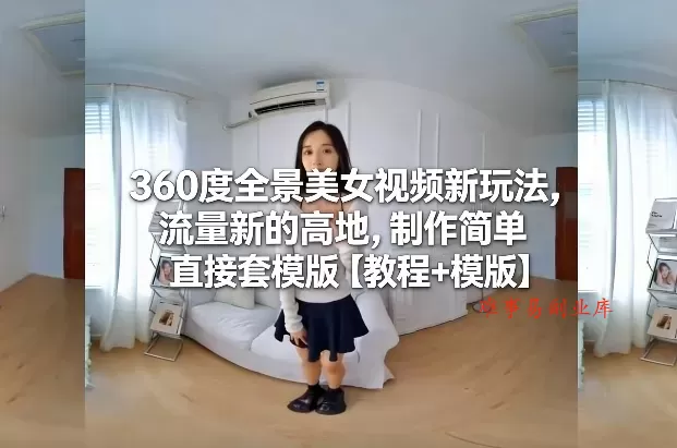360度全景美女视频新玩法，流量新的高地，制作简单直接套模版【教程+模版】-难事易副业库