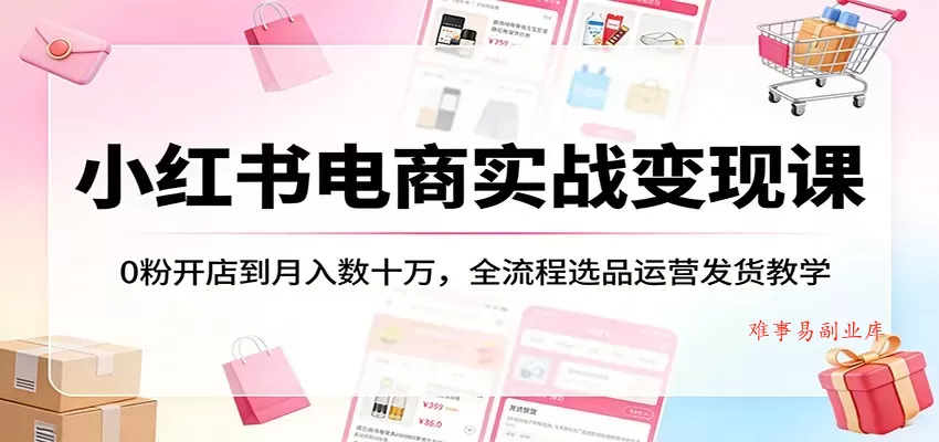 小红书电商实战变现课:0粉开店到月入数十万,全流程选品运营发货教学 小红书电商实战变现课:0粉开店到月入数十万,全流程选品运营发货教学