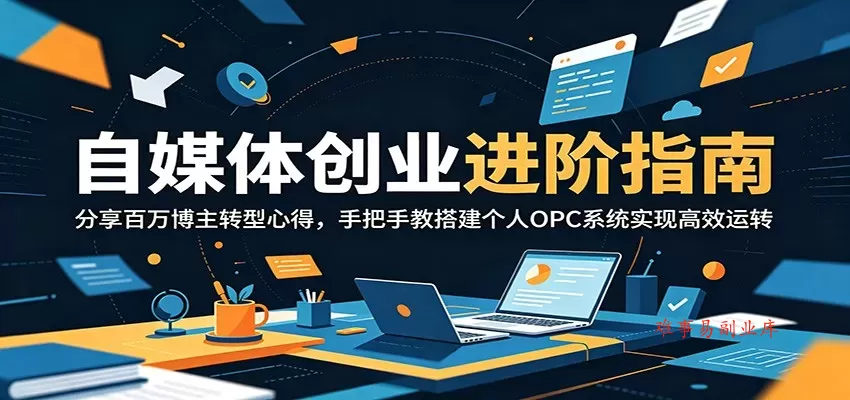 自媒体创业进阶指南：分享百万博主转型心得，手把手教搭建个人OPC系统实现高效运转-难事易副业库