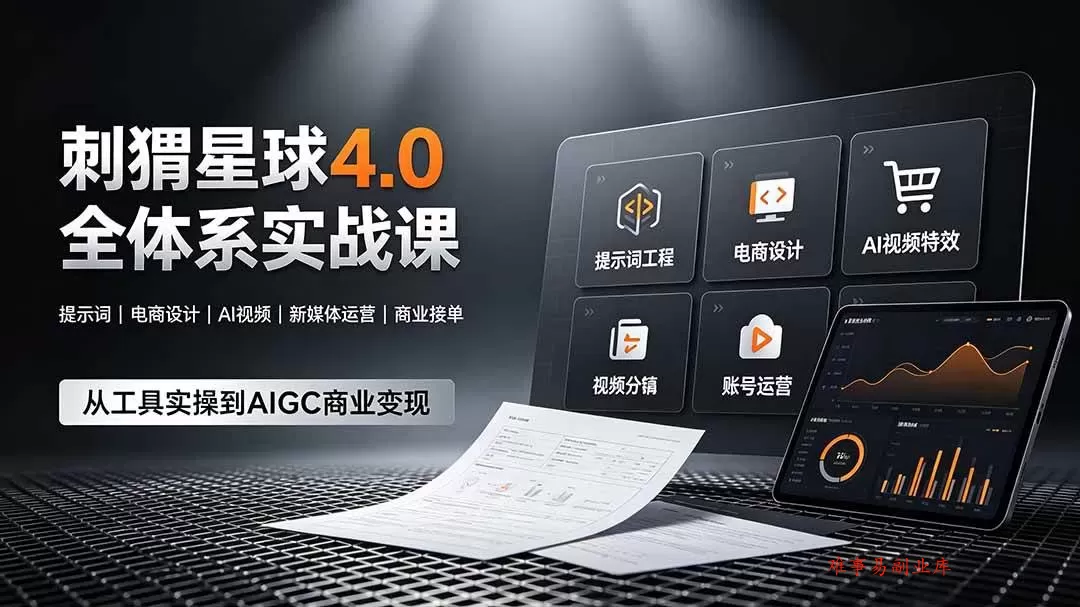 （19224期）刺猬星球4.0全体系实战课，覆盖提示词工程、电商设计、AI视频特效与新媒体运营，一站式掌握AIGC商业核心技能-难事易副业库