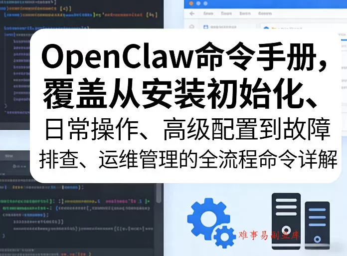 OpenClaw命令手册，覆盖从安装初始化、日常操作、高级配置到故障排查、运维管理的全流程命令详解-难事易副业库