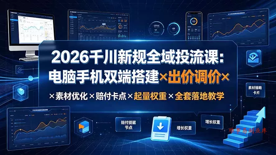 2026千川新规全域投流课：电脑手机双端搭建×出价调价×素材优化×赔付卡点×起量权重×全套落地教学-难事易副业库