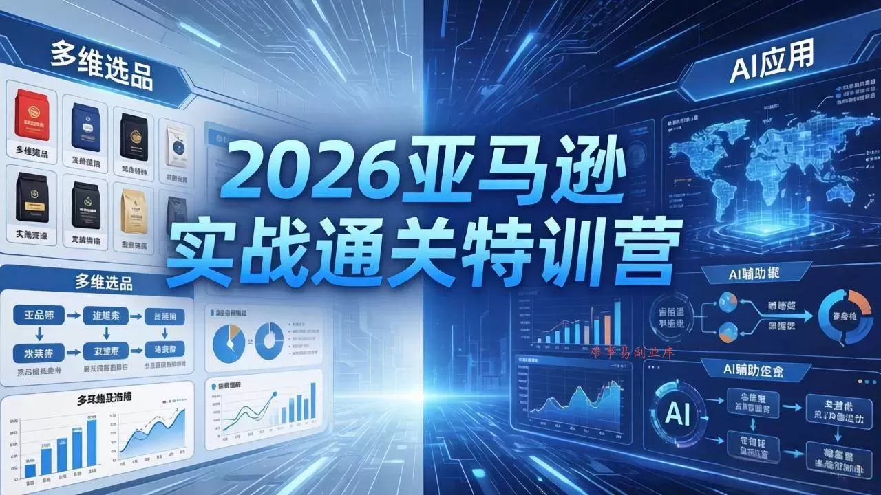 （18374期）2026亚马逊实战通关特训营-5月8更新，多维选品+渐进式打法+AI应用，从0到1打造盈利店铺-难事易副业库