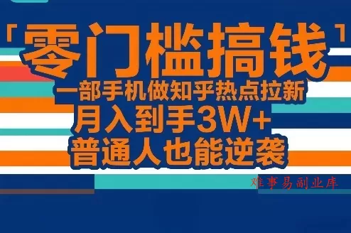零门槛搞钱，一部手机做知乎热点拉新，月入到手3W+，普通人也能逆袭-难事易副业库