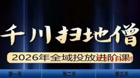 千川扫地僧2026全域投放进阶课(1月23-25号线下课)【音频+字幕】-难事易副业库