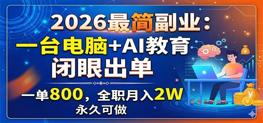 2026最简副业：一台电脑+AI教育，闭眼出单，一单800，全职月入2W，永久可做-难事易副业库