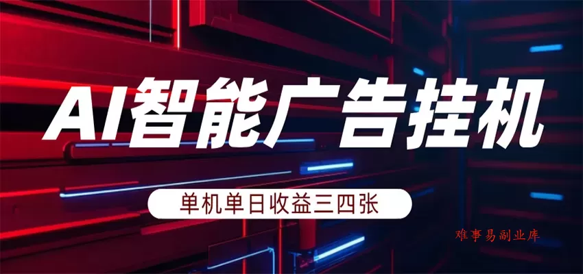 AI智能广告挂机，单机日入三四张，无需人工值守，可矩阵放大操作-难事易副业库