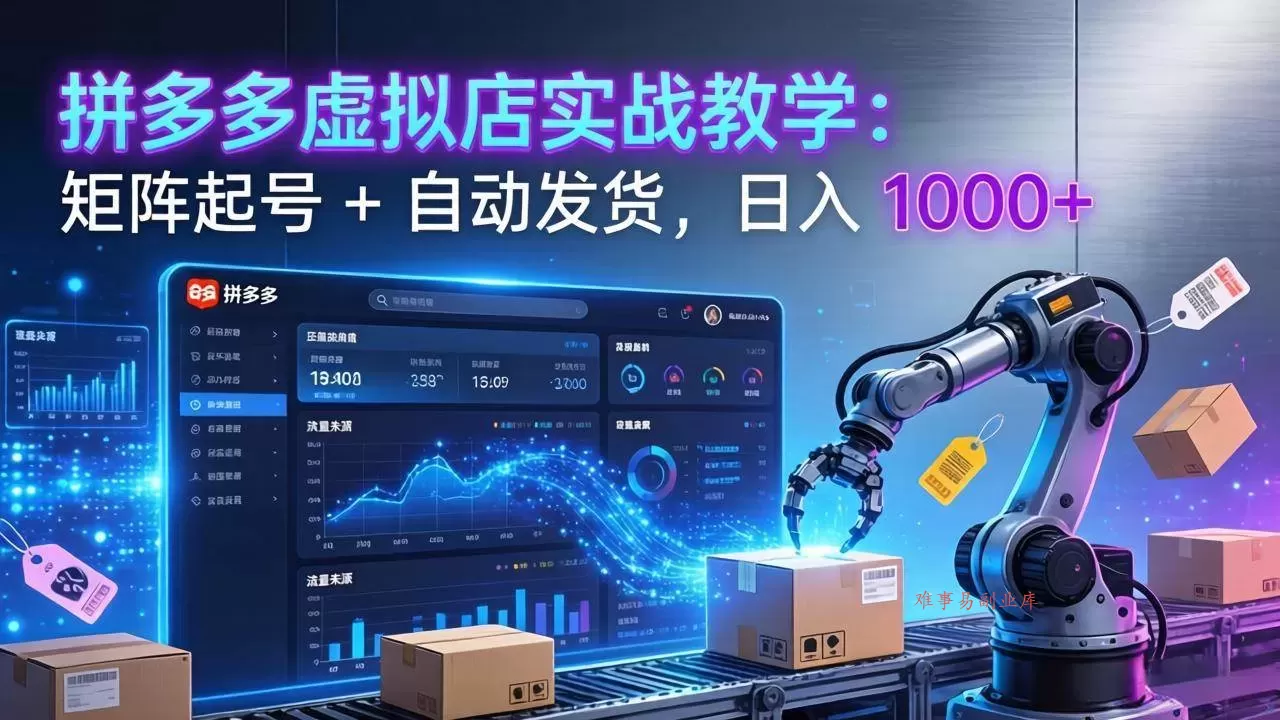 (17628期)拼多多虚拟店实战教学:矩阵起号 + 自动发货,日入 1000+-难事易副业库