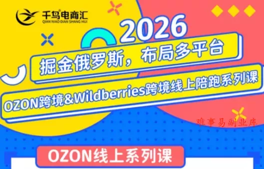 千鸟跨境·26年OZON&wildberries跨境店线上陪跑训练营(更新)-难事易副业库