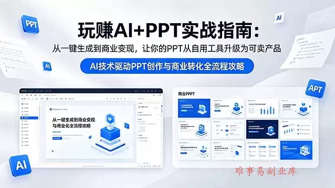 玩赚AI+PPT实战指南-更新5月13：从一键生成到商业变现，让你的PPT从自用工具升级为可卖产品-难事易副业库