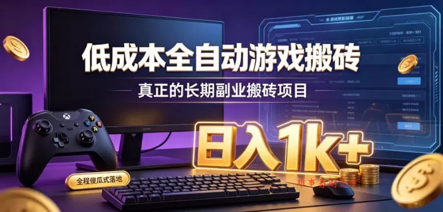 低成本全自动游戏搬砖，真正的长期副业搬砖项目，日入1k+，全程傻瓜式落地【揭秘】-难事易副业库