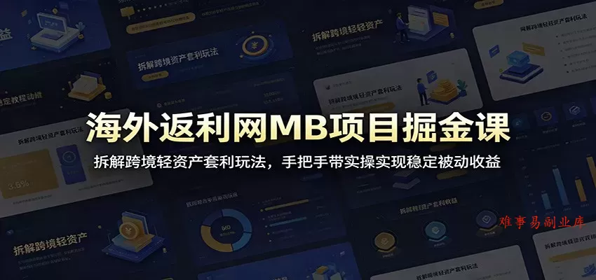 海外返利网MB项目掘金课：拆解跨境轻资产套利玩法，手把手带实操实现稳定被动收益-难事易副业库