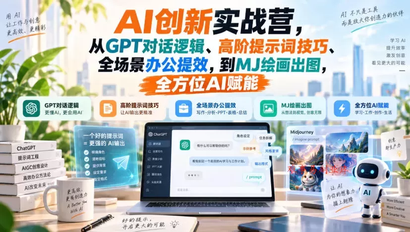 AI创新实战营，从GPT对话逻辑、高阶提示词技巧、全场景办公提效，到MJ绘画出图，全方位AI赋能-难事易副业库