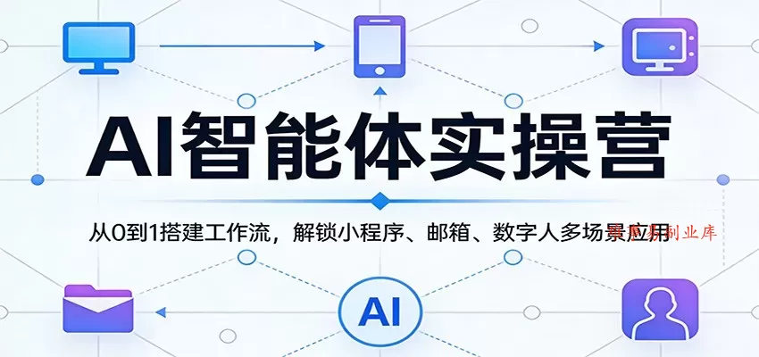 AI智能体实操营：从0到1搭建工作流，解锁小程序、邮箱、数字人多场景应用-难事易副业库