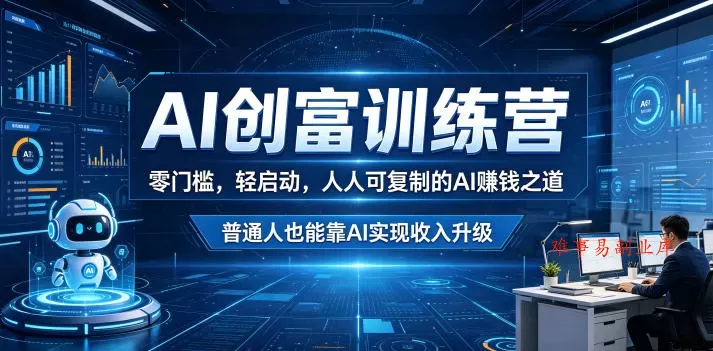 AI创富训练营，零门槛，轻启动，人人可复制的AI賺钱之道，普通人也能靠AI实现收入升级-难事易副业库