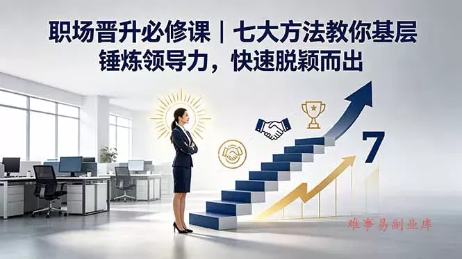付费文章：职场晋升必修课｜七大方法教你基层锤炼领导力，快速脱颖而出-难事易副业库