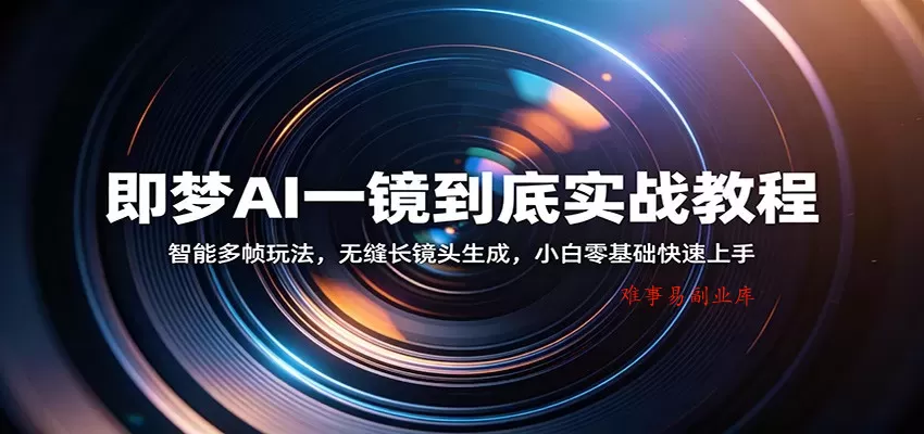 即梦AI一镜到底实战教程：智能多帧玩法，无缝长镜头生成，小白零基础快速上手-难事易副业库