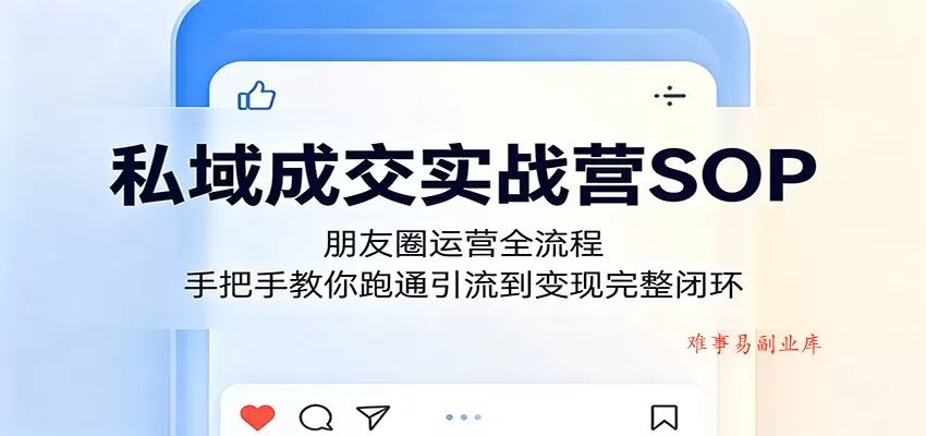 私域成交实战营SOP:朋友圈运营全流程,手把手教你跑通引流到变现完整闭环 私域成交实战营SOP:朋友圈运营全流程,手把手教你跑通引流到变现完整闭环