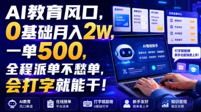 AI教育风口，0基础月入2W，一单500，全程派单不愁单，会打字就能干！【揭秘】-难事易副业库