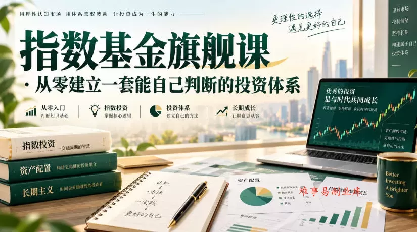 指数基金旗舰课·从零建立一套能自己判断的投zi体系-难事易副业库