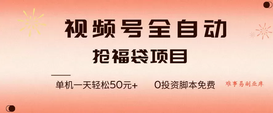 视频号全自动抢福袋，一天单机轻松50+，零成本脚本代替人工去跑【揭秘】-难事易副业库