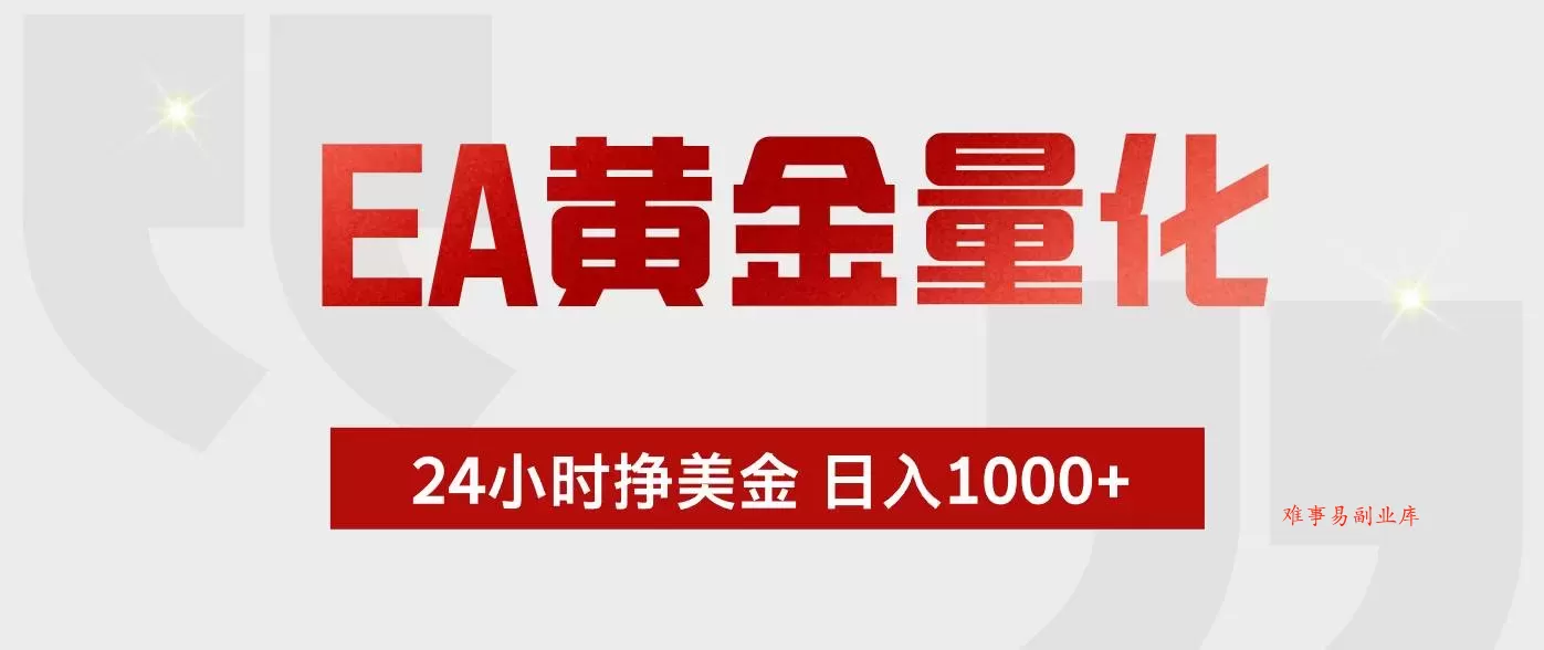 （19462期）EA黄金量化 ，24小时不断挣美金，小白轻松上手，日入1000+-难事易副业库