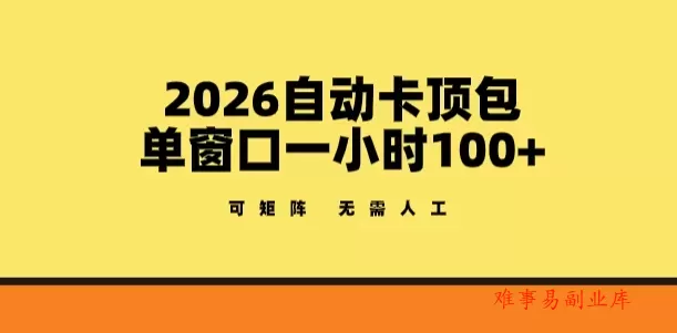 2026自动卡顶包玩法，单窗口一小时100+，可矩阵操作，无需人工【揭秘】-难事易副业库