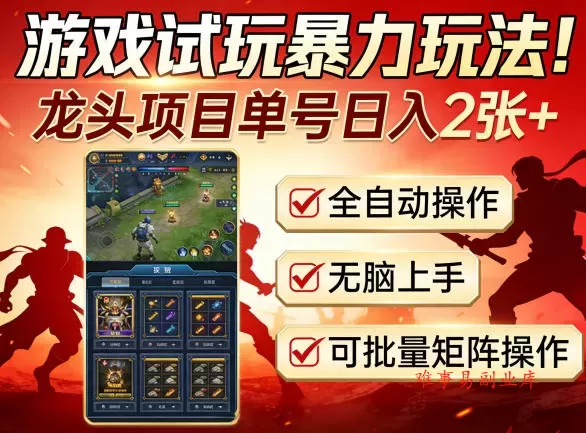 游戏试玩暴力玩法！龙头项目单号日入200+，全自动操作无脑上手，可批量矩阵操作【揭秘】-难事易副业库